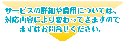 サービスの詳細や費用については対応内容により変わってきますのでまずはお問い合わせください